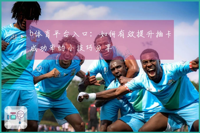 b体育平台入口：如何有效提升抽卡成功率的小技巧分享