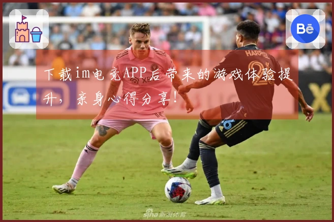 下载im电竞APP后带来的游戏体验提升，亲身心得分享！