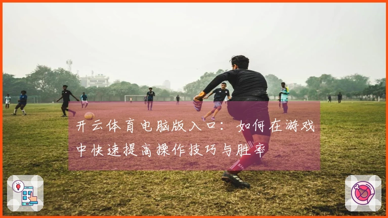 开云体育电脑版入口：如何在游戏中快速提高操作技巧与胜率