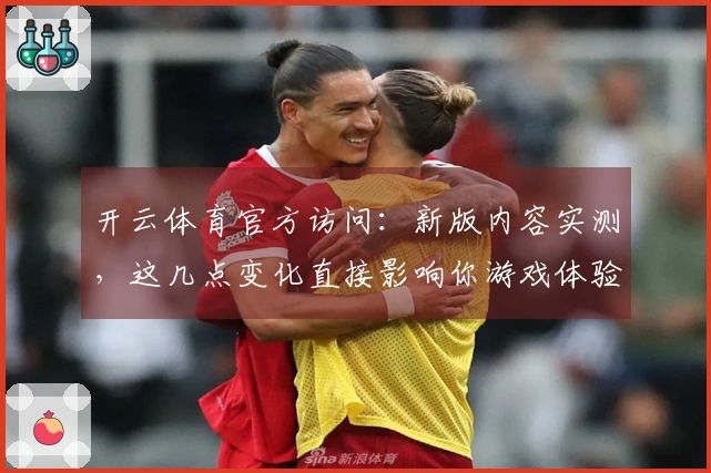 开云体育官方访问：新版内容实测，这几点变化直接影响你游戏体验！