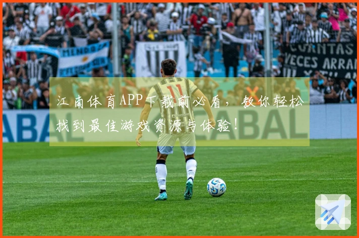 江南体育APP下载前必看，教你轻松找到最佳游戏资源与体验！