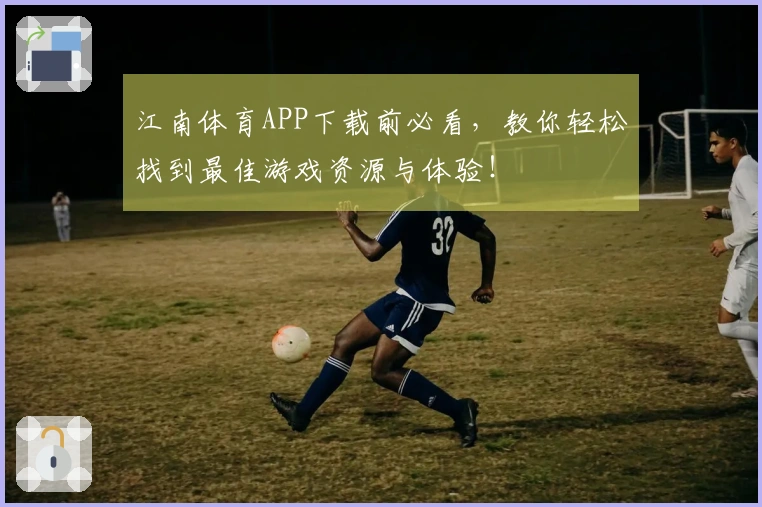 江南体育APP下载前必看，教你轻松找到最佳游戏资源与体验！