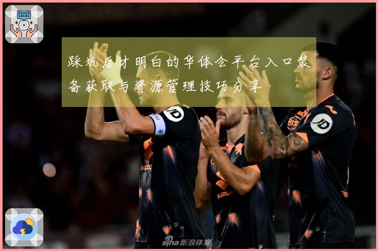 踩坑后才明白的华体会平台入口装备获取与资源管理技巧分享