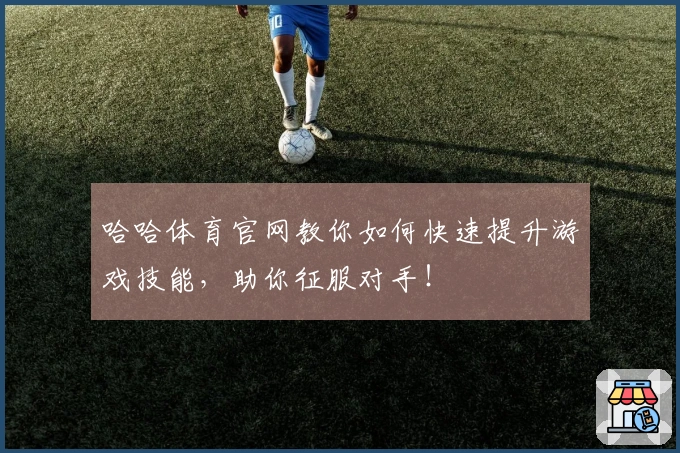 哈哈体育官网教你如何快速提升游戏技能,助你征服对手!