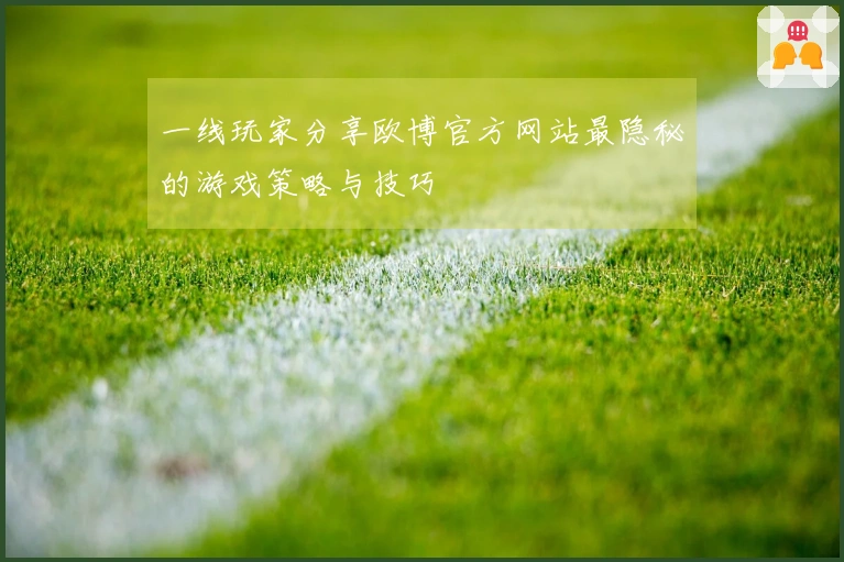 一线玩家分享欧博官方网站最隐秘的游戏策略与技巧