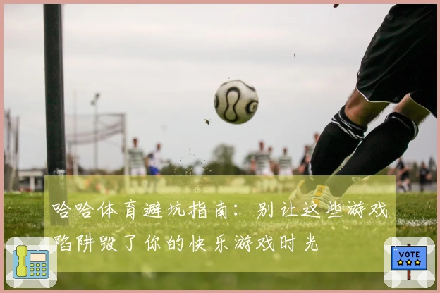 哈哈体育避坑指南：别让这些游戏陷阱毁了你的快乐游戏时光