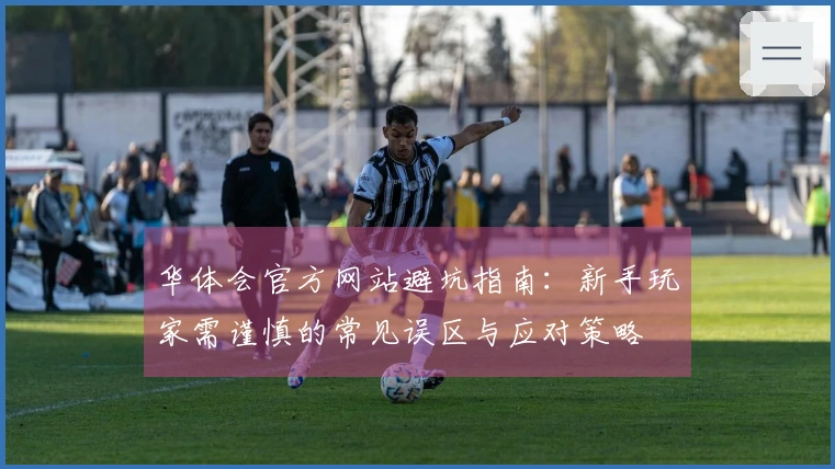 华体会官方网站避坑指南:新手玩家需谨慎的常见误区与应对策略