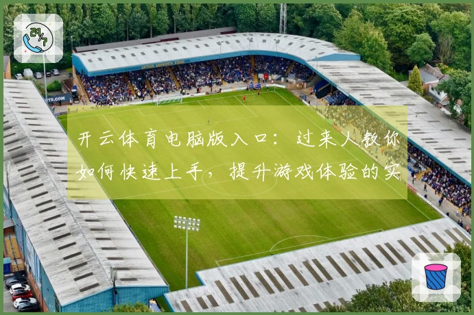 开云体育电脑版入口：过来人教你如何快速上手，提升游戏体验的实用技巧