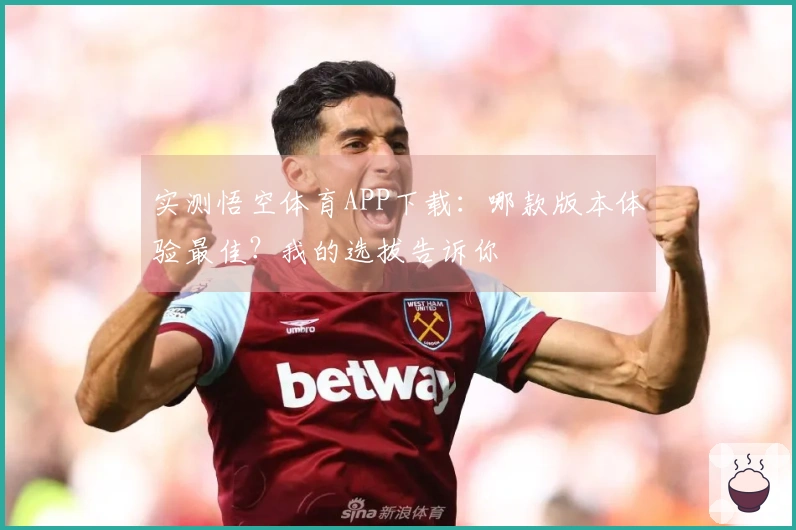 实测悟空体育APP下载：哪款版本体验最佳？我的选拔告诉你