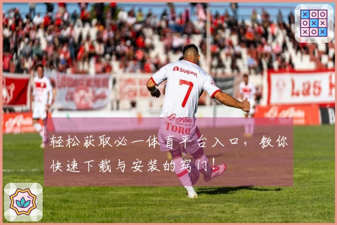 轻松获取必一体育平台入口，教你快速下载与安装的窍门！