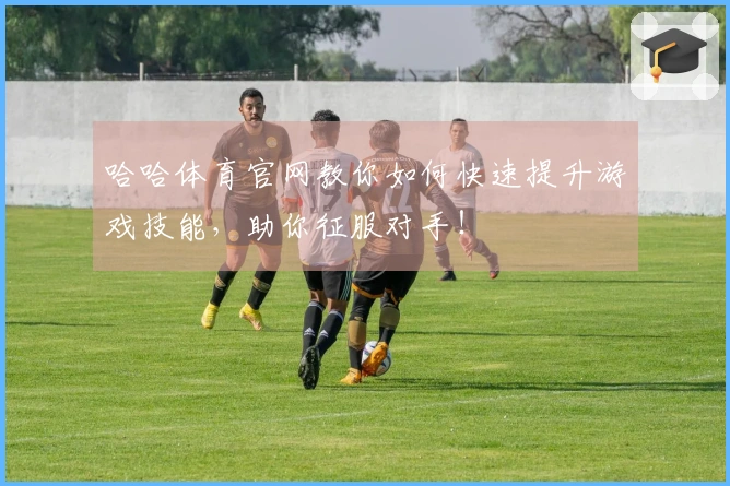 哈哈体育官网教你如何快速提升游戏技能，助你征服对手！