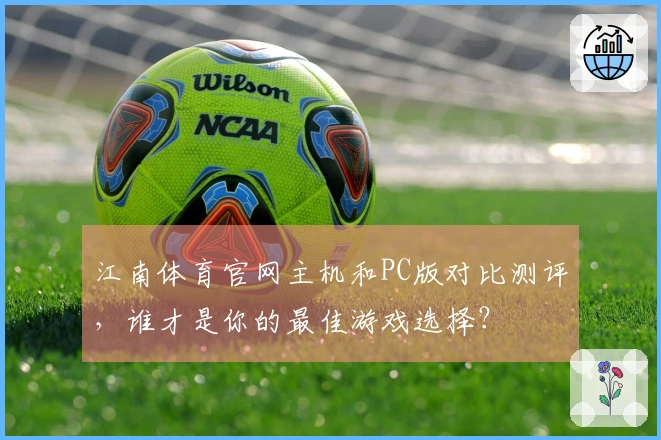 江南体育官网主机和PC版对比测评，谁才是你的最佳游戏选择？